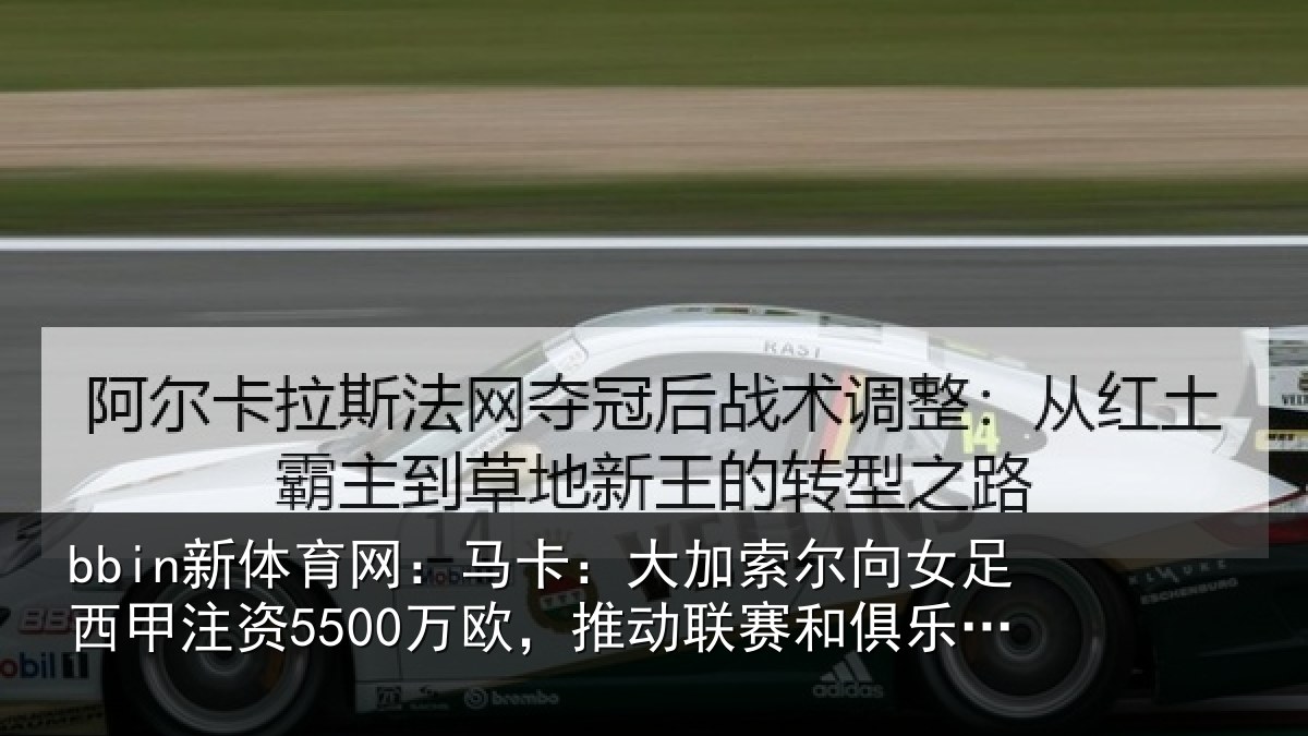 bbin新体育网：马卡：大加索尔向女足西甲注资5500万欧，推动联赛和俱乐部发展