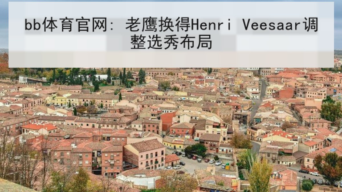 bb体育官网: 老鹰换得Henri Veesaar调整选秀布局