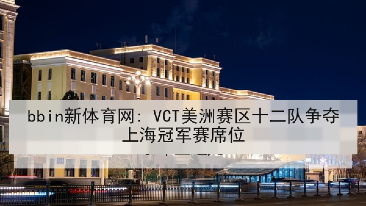 bbin新体育网: VCT美洲赛区十二队争夺上海冠军赛席位 bbin新体育网: VCT美洲赛区十二队争夺上海冠军赛席位