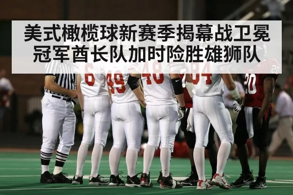 美式橄榄球新赛季揭幕战卫冕冠军酋长队加时险胜雄狮队