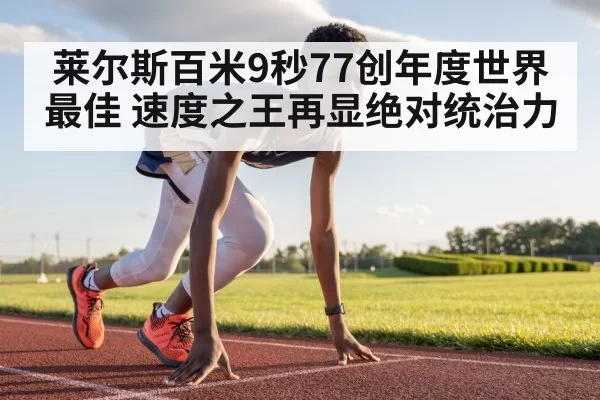 莱尔斯百米9秒77创年度世界最佳 速度之王再显绝对统治力