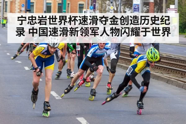 宁忠岩世界杯速滑夺金创造历史纪录 中国速滑新领军人物闪耀于世界