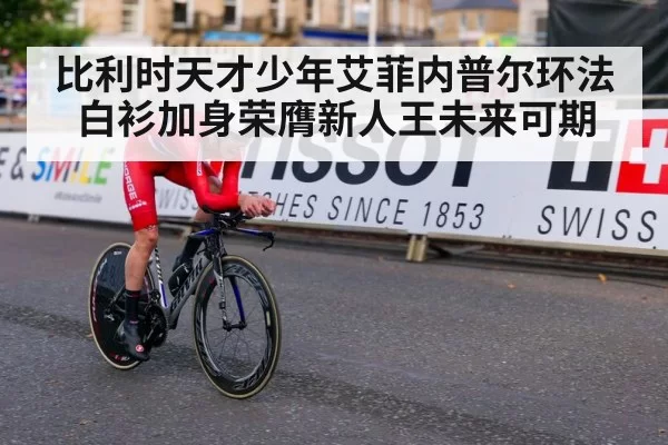 比利时天才少年艾菲内普尔环法白衫加身荣膺新人王未来可期