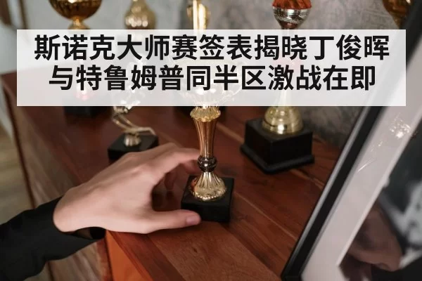 斯诺克大师赛签表揭晓丁俊晖与特鲁姆普同半区激战在即