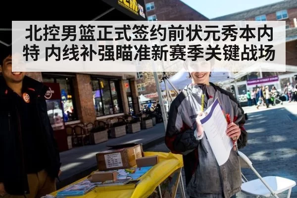 北控男篮正式签约前状元秀本内特 内线补强瞄准新赛季关键战场