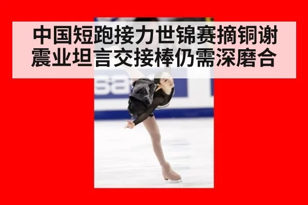 中国短跑接力世锦赛摘铜谢震业坦言交接棒仍需深磨合