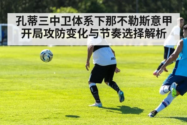 孔蒂三中卫体系下那不勒斯意甲开局攻防变化与节奏选择解析