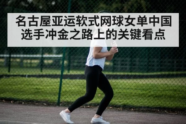 名古屋亚运软式网球女单中国选手冲金之路上的关键看点